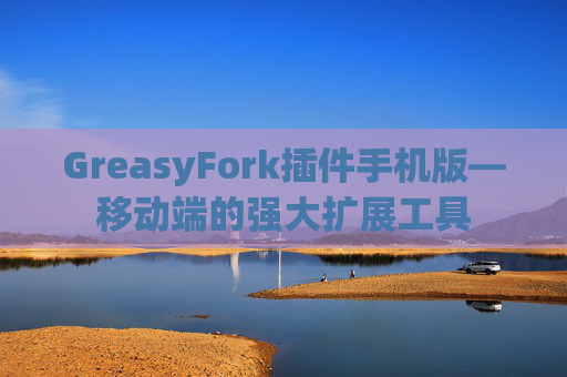 GreasyFork插件手机版—移动端的强大扩展工具